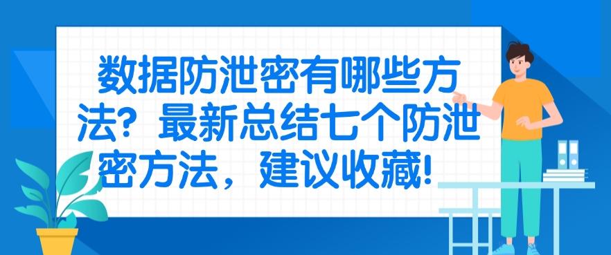 数据防泄密有哪些方法？最新总结七个防泄密方法！(图1)