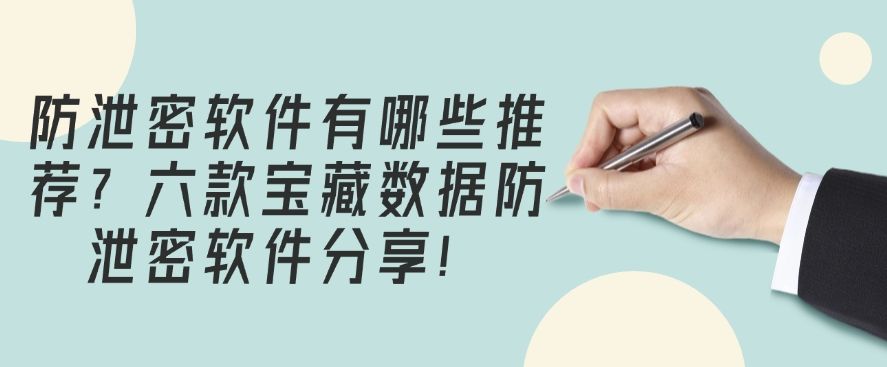 防泄密软件有哪个好？分享六款宝藏数据防泄密软件！(图1)