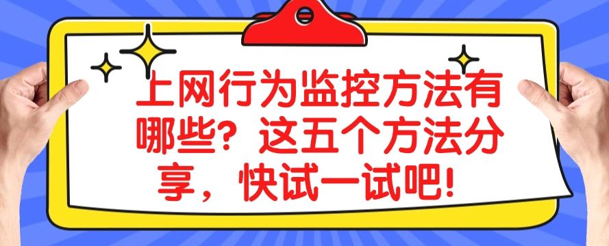 上网行为监控方法有哪些？这五个方法分享，分分钟学会！(图1)