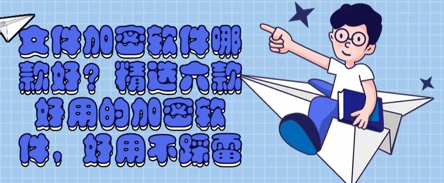 文件加密软件哪款好？精选六款好用的加密软件，码住啦！(图1)