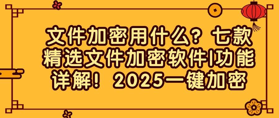 文件加密用什么?七款精选文件加密软件|功能详解!(图1)