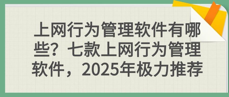 上网行为管理软件深度测评!(2025年七款上网行为管理软件推荐)(图1)