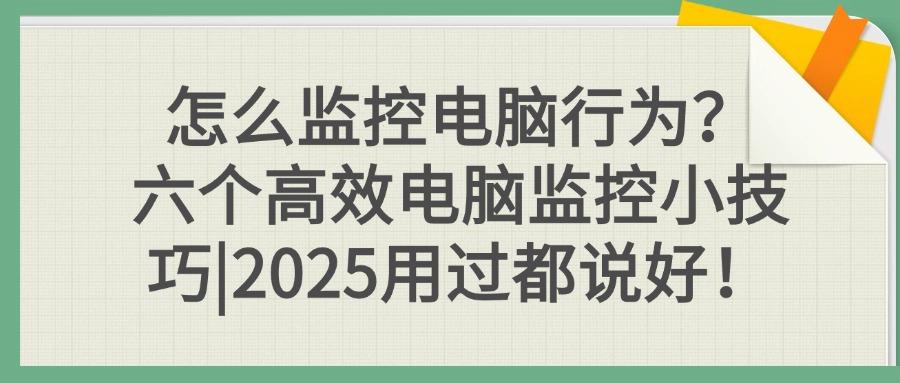 电脑如何监控?请记住这六个电脑监控方法,企业数据安全与效率双提升(图1)
