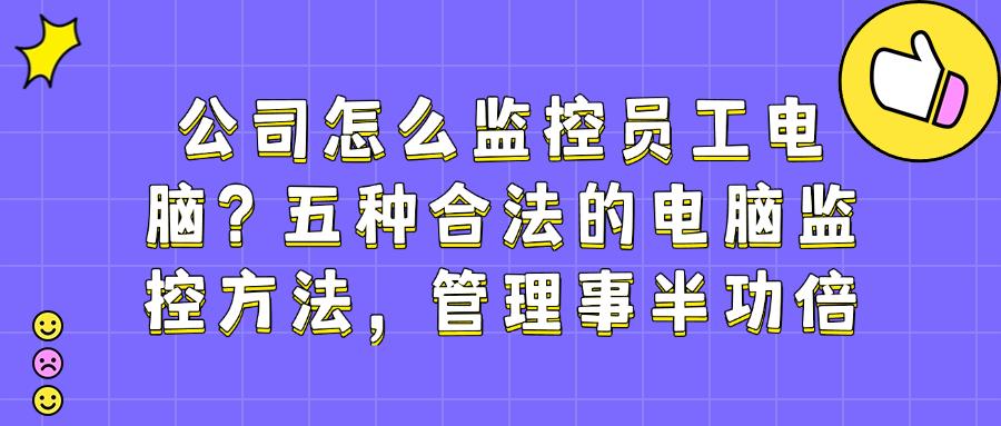 想要实时监控电脑屏幕?五大主流电脑监控方法及具体操作指南! (图1)