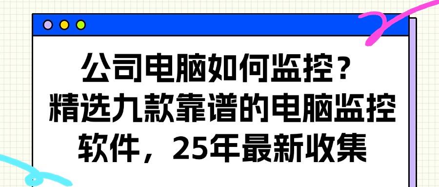 电脑如何监控呢?2025年常见的九个电脑监控软件分享,合法至上!(图1)