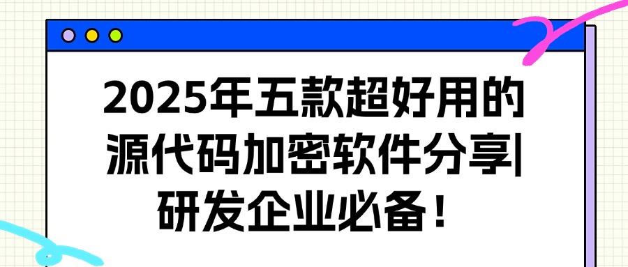 担心源代码泄露?五款源代码加密软件来帮忙,保护源代码免遭毒手(图1)