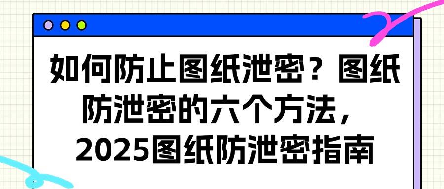 怎么防止图纸泄密?分享六个设计图纸防泄密方法,守护图纸安全(图1)