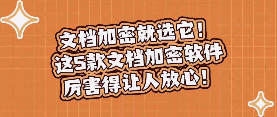 文档加密软件有哪些?分享这5款文档加密工具!赶紧Get吧! (图1)