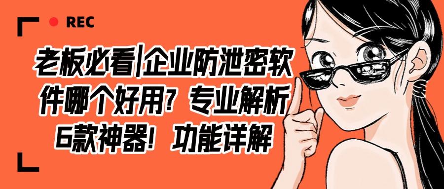 企业防泄密软件有哪些?6款企业防泄密软件推荐,2025最新(图1)