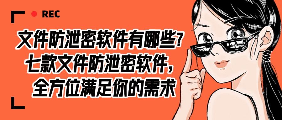 怎么防止文件泄密?推荐七款文件防泄密软件,抓紧收藏! (图1)
