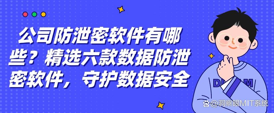 公司防泄密软件有哪些？精选六款数据防泄密软件，码住啦！(图1)