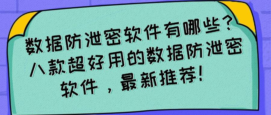 数据防泄密软件有哪些?八款数据防泄密软件必备(2025硬核推荐)(图1)