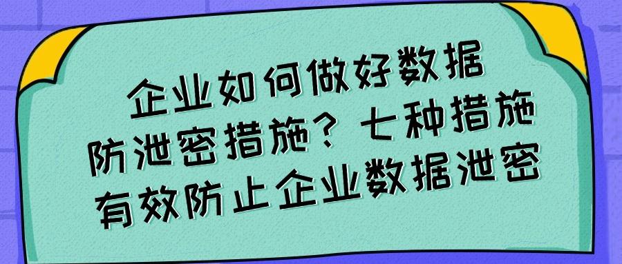 数据防泄密有哪些方法?七种数据防泄密的方法分享,你选哪个?(图1)