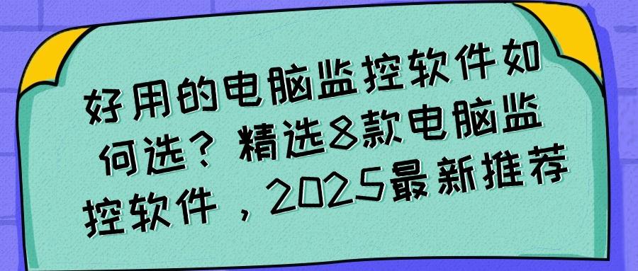 25年公认好用的电脑监控软件有哪些?8款高质量电脑监控APP分享!(图1)
