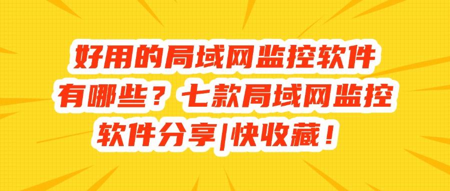 局域网监控软件有哪些?这七款亲测好用的监控APP,全方位监控局域网(图1)