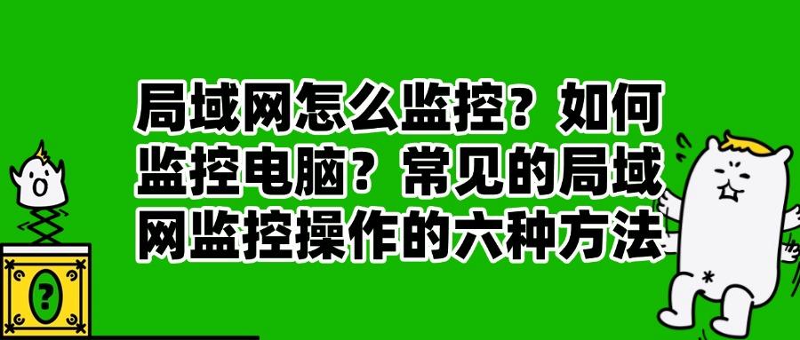 担心局域网安全?局域网怎么监控?这里有六个局域网监控方法!(图1)