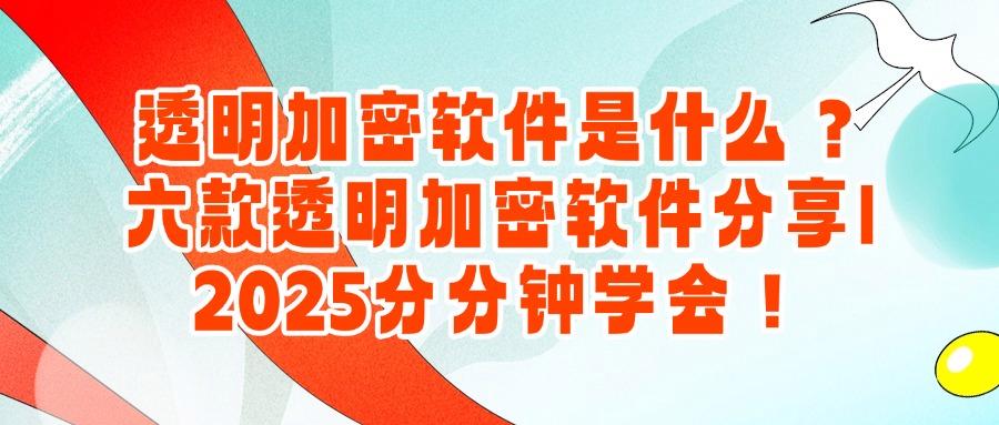 透明加密软件推荐,2025年六款透明加密软件分享(2025最新)(图1)