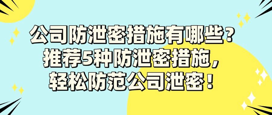 公司如何做好防泄密措施?5种方法有效防止公司数据泄密(图1)