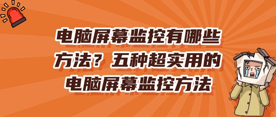想要实时监控电脑吗?教你五招电脑屏幕监控绝技|2025最新整理!(图1)