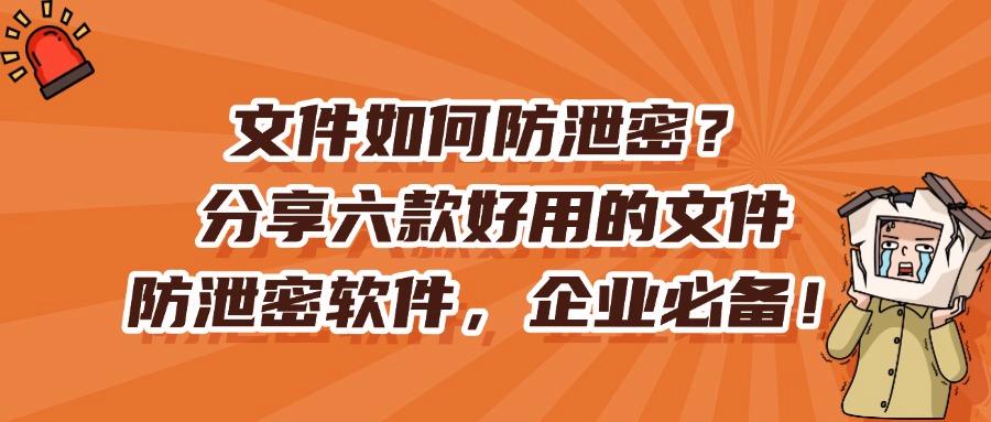 想要防止文件泄密?推荐这六款文件防泄密软件,2025年最新排行(图1)
