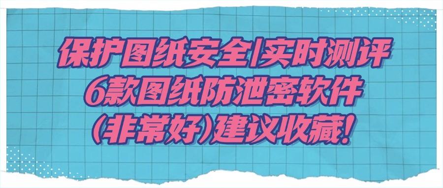 怎么防止图纸泄密?精选6款图纸防泄密软件,亲测好用(图1)