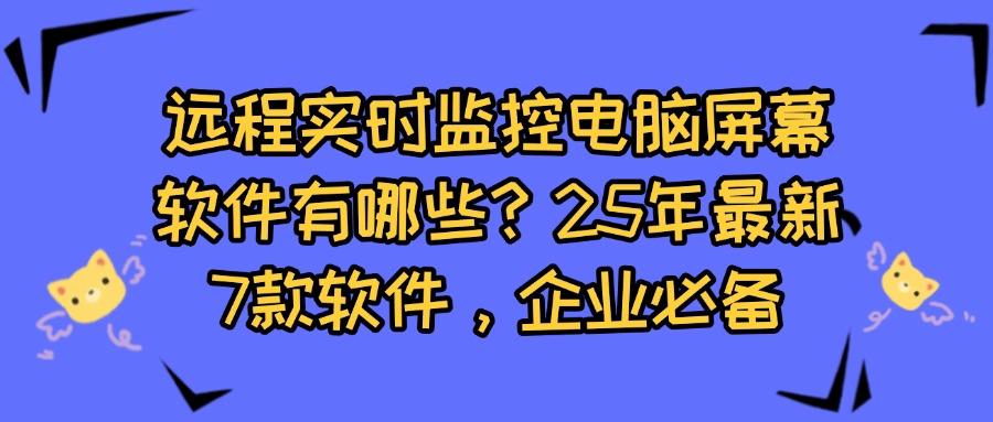远程实时监控电脑屏幕软件有哪些?分享7款远程实时监控电脑屏幕软件(图1)