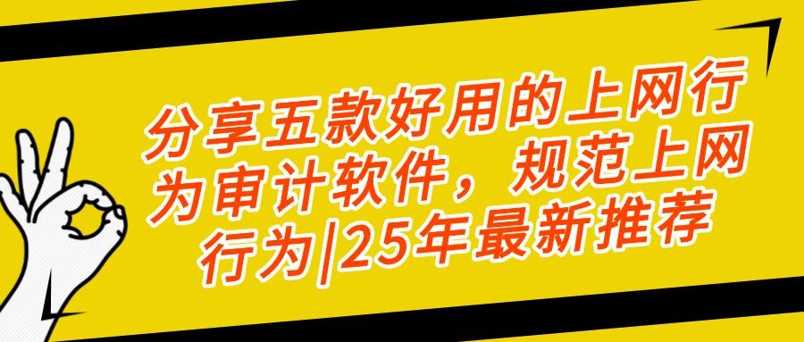 上网行为审计软件是什么?2025年五款上网行为审计软件精品推荐(图1)
