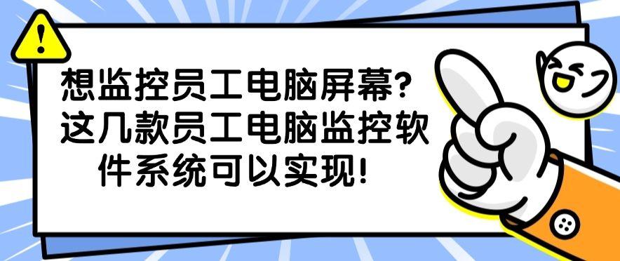 想监控员工电脑屏幕？这几款员工电脑监控软件系统可以实现！记得收藏(图1)