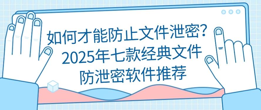 如何才能防止文件泄密？推荐七款经典文件防泄密软件，好用不踩雷(图1)