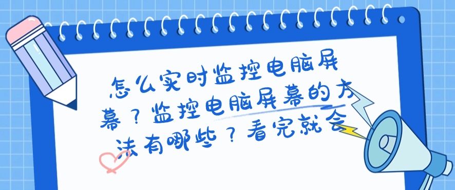 怎么实时监控电脑屏幕？监控电脑屏幕的方法有哪些？看这篇就够了(图1)