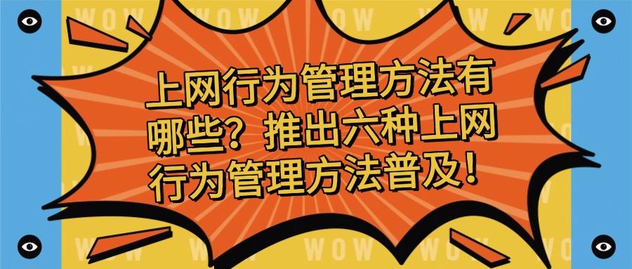 上网行为管理方式|怎样管理上网行为?六个简单又高效的方法推荐(图1)