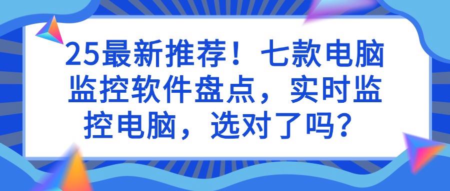 电脑监控软件怎么监控?揭秘七个电脑监控软件|2025实时监控电脑!(图1)