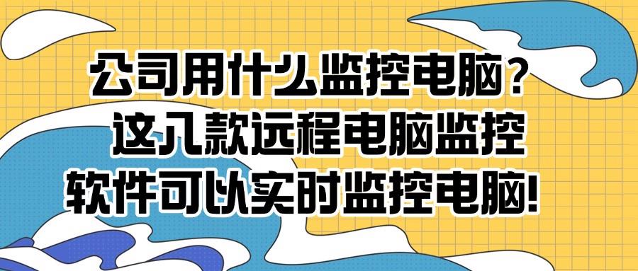 远程监控电脑软件有哪些?这八款软件用过的都不想换,性价比超高(图1)