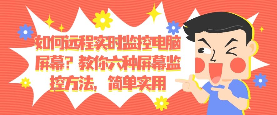 如何远程实时监控电脑屏幕？教你六种屏幕监控方法！(图1)