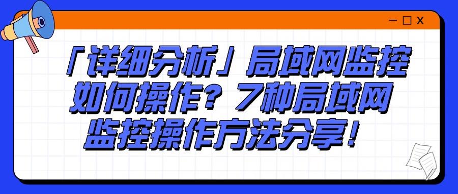 怎么监控局域网?推荐7种好用局域网监控方法,高效管控企业局域网(图1)