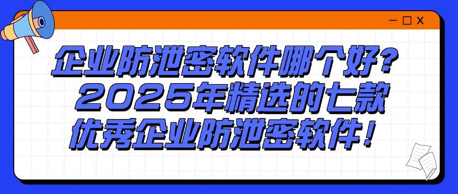 公司怎么防止数据泄密?别愁,这七个企业防泄密软件,非常好使!(图1)