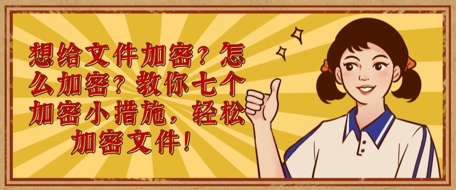 想给文件加密？怎么加密？教你七个加密小措施，轻松守护加密文件！​(图1)