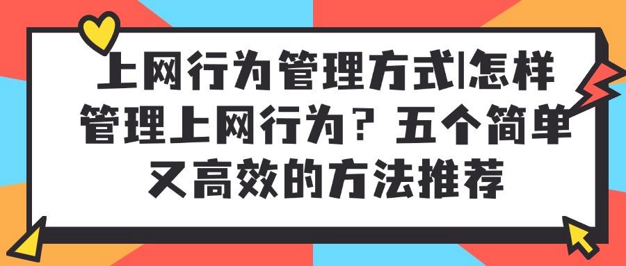 如何管理上网行为?上网行为管理的五种有效方法,规范网络行为!(图1)