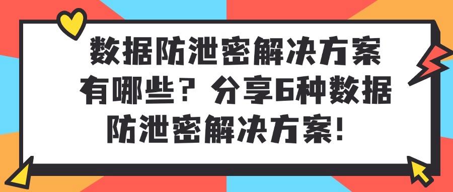 如何防范泄密事件的发生?分享6大方法,从源头保护数据安全(图1)