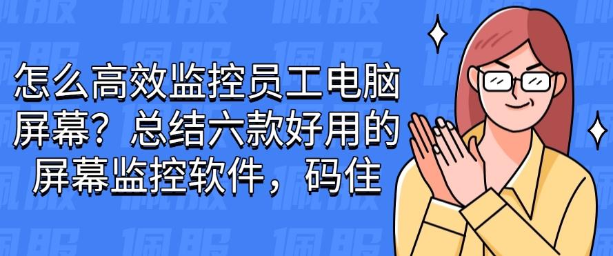 怎么高效监控员工电脑屏幕？总结六款好用的屏幕监控软件！(图1)