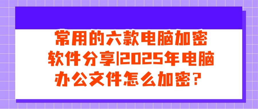 电脑怎么加密？这六个宝藏级别的电脑加密软件，一定要知道！(图1)