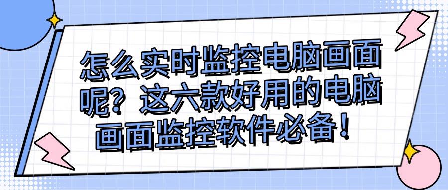 科普|电脑画面监控软件哪些好用?六款电脑画面监控软件分享,收藏(图1)