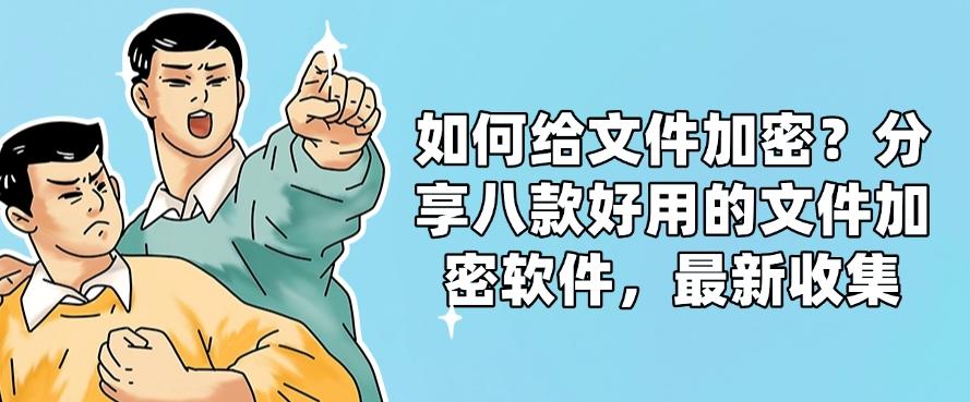 如何给文件加密？分享八款好用的文件加密软件，2025年最新整理(图1)