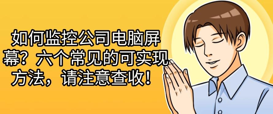 如何监控公司电脑屏幕？六个常见的可实现方法，快试一试哪个好用！(图1)