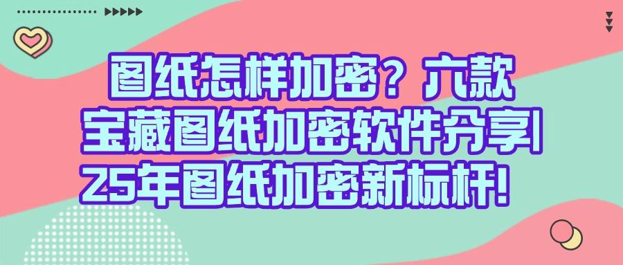 精选出六款图纸加密软件，2025年熬夜整理|亲测好用(图1)