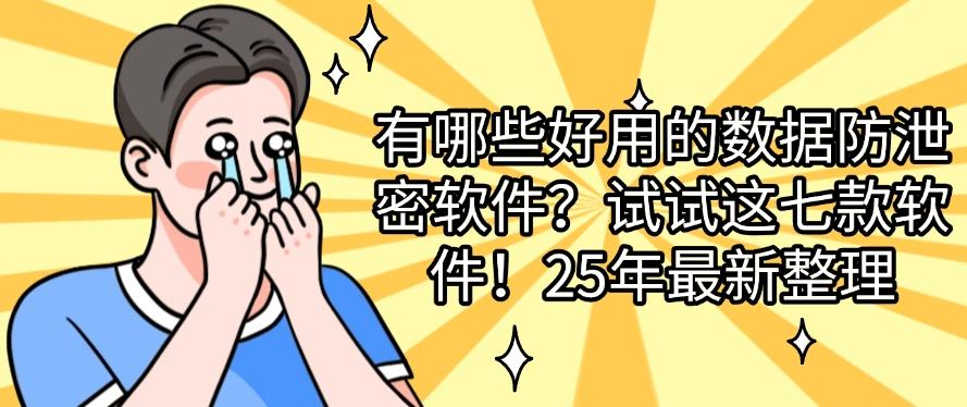 有哪些好用的数据防泄密软件？试试这七款软件！最新收集(图1)
