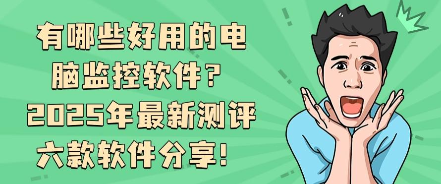 有哪些好用的电脑监控软件？2025年最新测评六款软件分享！码住啦！(图1)