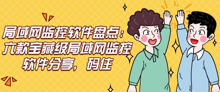 局域网监控软件盘点：六款宝藏级局域网监控软件分享，码住不后悔！(图1)