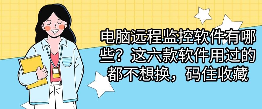 电脑远程监控软件有哪些？这六款软件用过的都不想换！(图1)