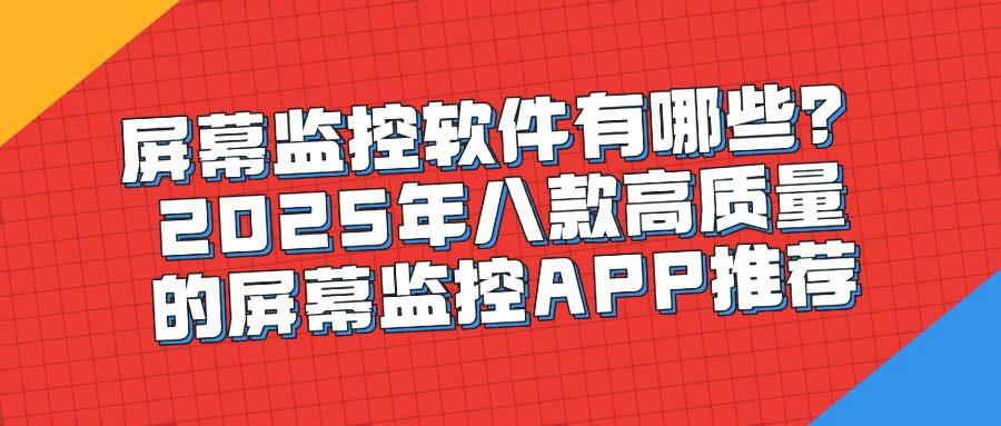 好用的屏幕监控软件有哪些?2025年必备的八款屏幕监控软件(图1)